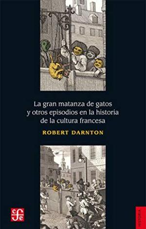 LA GRAN MATANZA DE GATOS Y OTROS EPISODIOS EN LA HISTORIA DE LA CULTURA FRANCESA