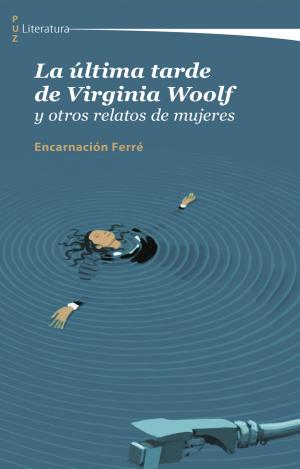 LA ÚLTIMA TARDE DE VIRGINIA WOOLF Y OTROS RELATOS DE MUJERES