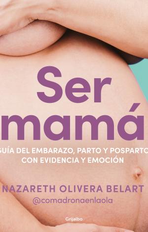 SER MAMÁ. GUÍA DE EMBARAZO, PARTO Y POSPARTO CON EVIDENCIA Y EMOCIÓN