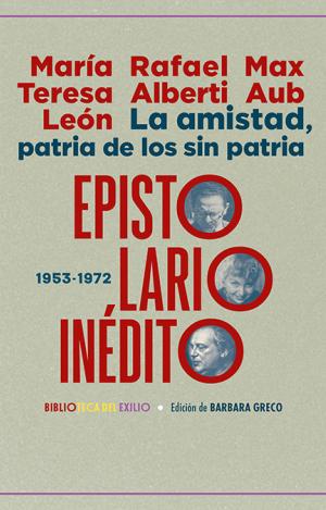 LA AMISTAD, PATRIA DE LOS SIN PATRIA. EPISTOLARIO INÉDITO (1953-1972)