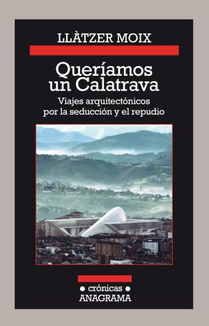 QUERÍAMOS UN CALATRAVA. VIAJES ARQUITECTÓNICOS POR LA SEDUCCIÓN Y EL REPUDIO