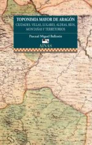 TOPONIMIA MAYOR DE ARAGÓN. CIUDADES, VILLAS, LUGARES, ALDEAS, RÍOS, MONTAÑAS Y TERRITORIOS