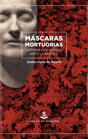 MÁSCARAS MORTUORIAS. HISTORIA DEL ROSTRO ANTE LA MUERTE