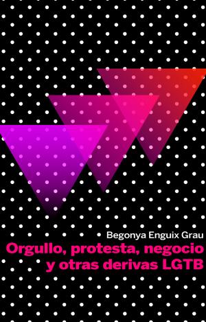 ORGULLO, PROTESTA, NEGOCIO Y OTRAS DERIVAS LGBT